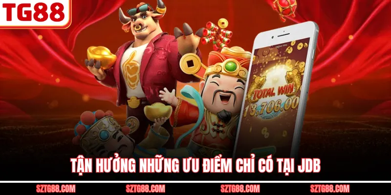 Tận hưởng những ưu điểm chỉ có tại JDB